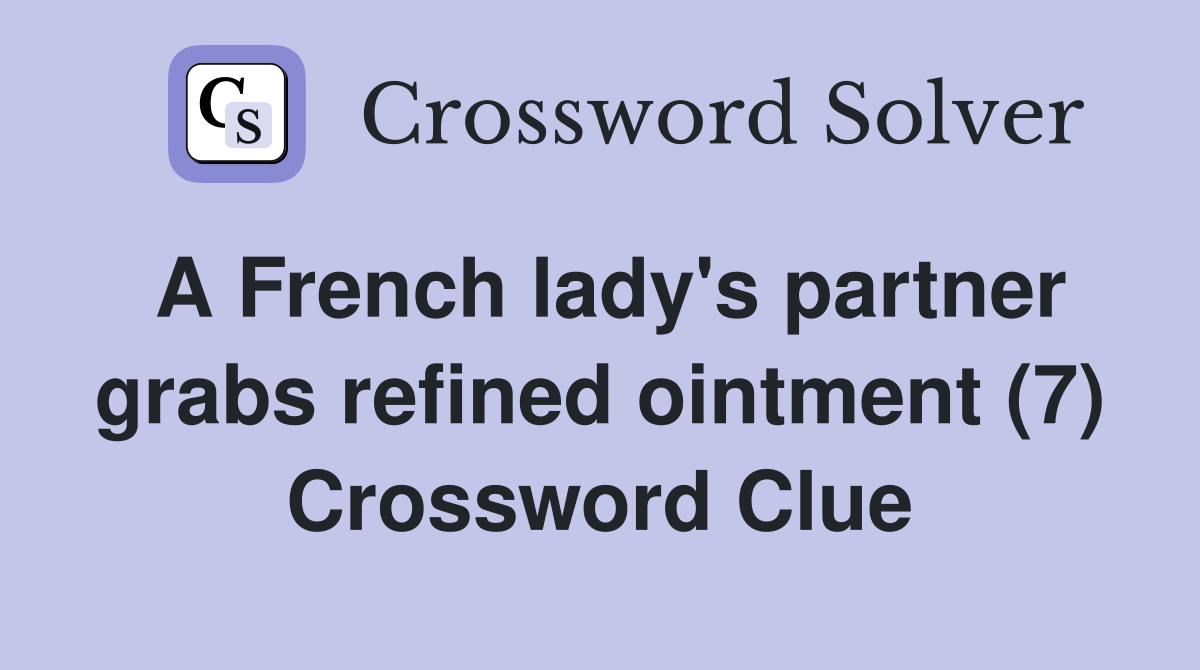 A French lady's partner grabs refined ointment (7) Crossword Clue Answers Crossword Solver